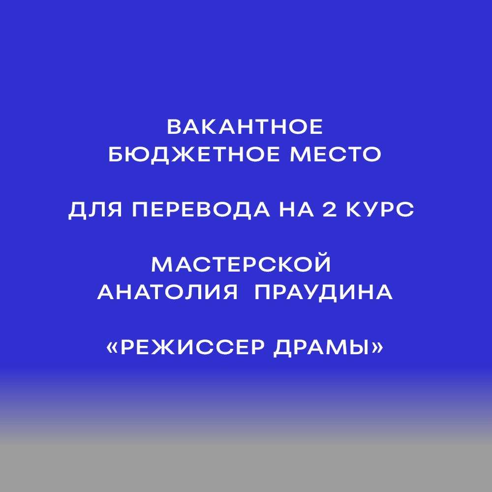 Вакантное бюджетное место для перевода на 2 курс мастерской Анатолия Праудина («Режиссер драмы»)